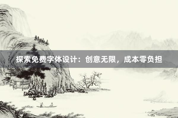 探索免费字体设计：创意无限，成本零负担